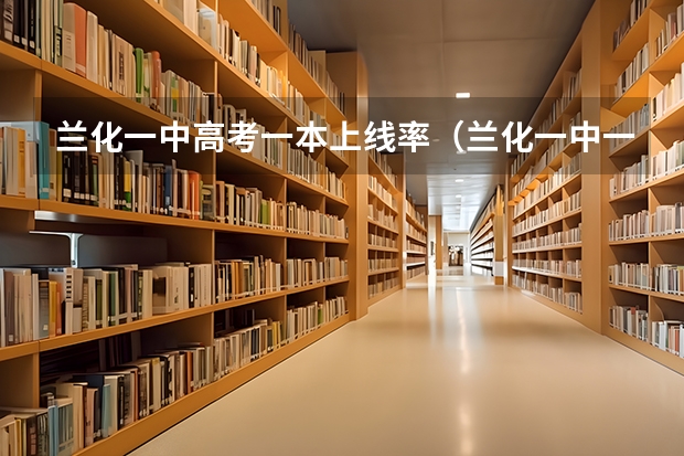 兰化一中高考一本上线率（兰化一中一本上线率）