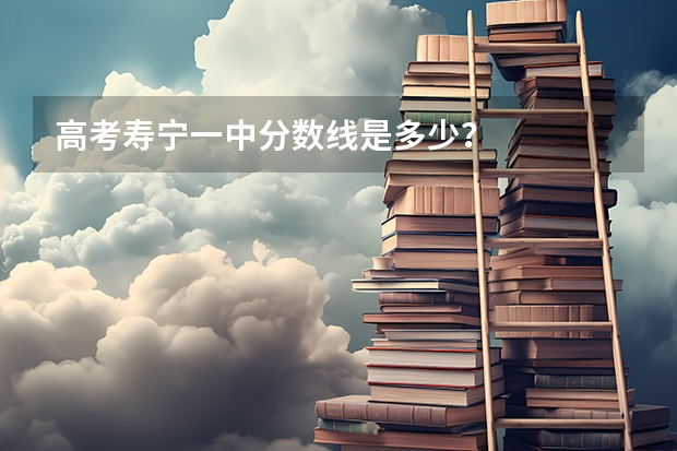 高考寿宁一中分数线是多少？