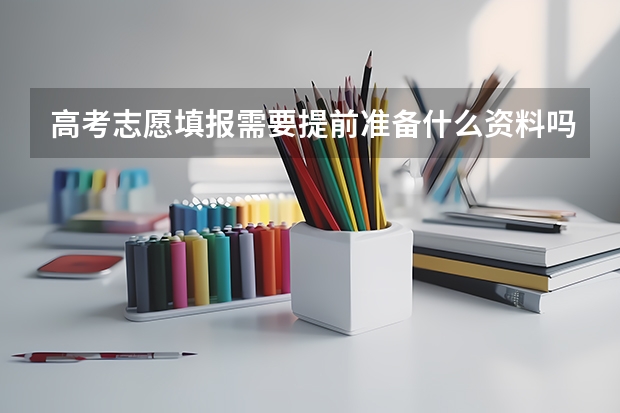 高考志愿填报需要提前准备什么资料吗？