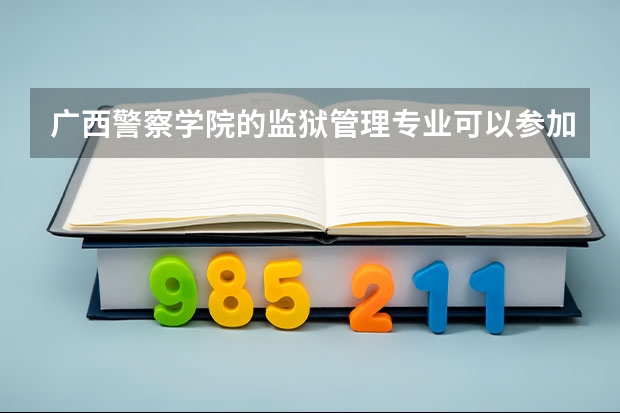 广西警察学院的监狱管理专业可以参加招警考试吗？