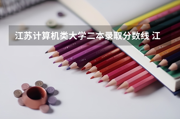 江苏计算机类大学二本录取分数线 江苏最值得上的二本大学