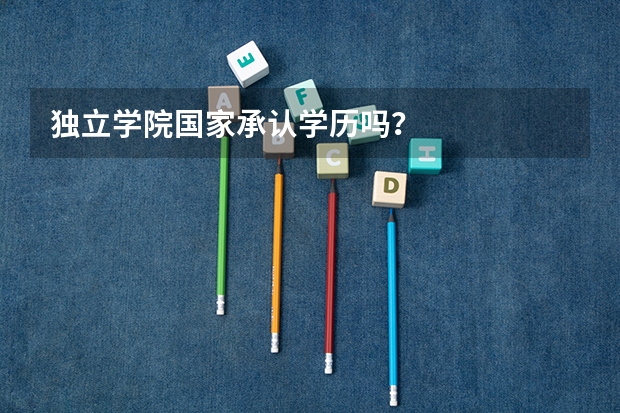 独立学院国家承认学历吗？