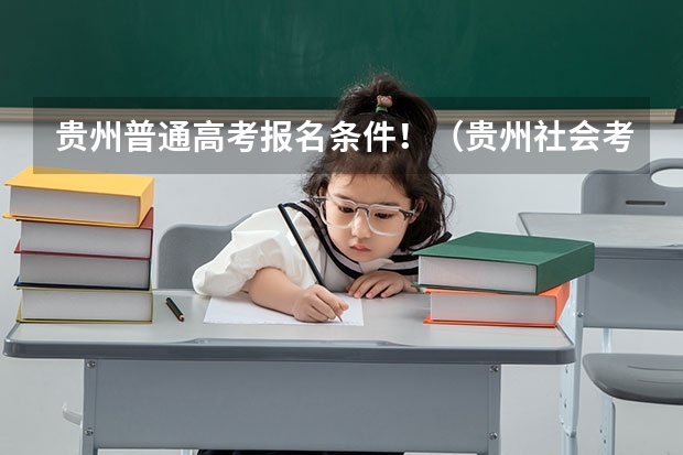 贵州普通高考报名条件！（贵州社会考生高考报名流程和时间）