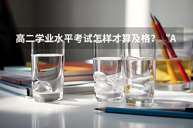 高二学业水平考试怎样才算及格？“A.B.C.D”的评分标准是什么？