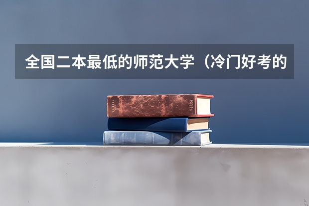 全国二本最低的师范大学（冷门好考的二本大学）