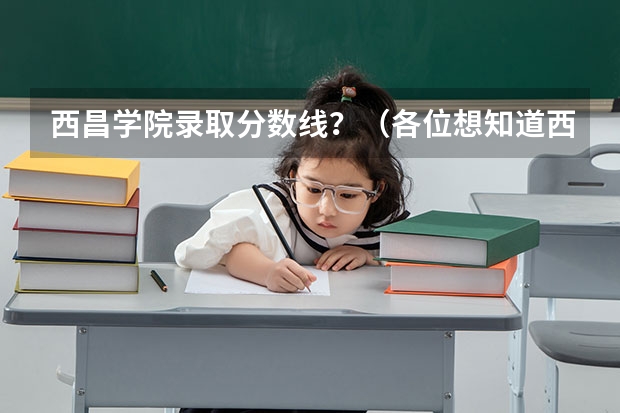 西昌学院录取分数线？（各位想知道西昌学院预科分数线）