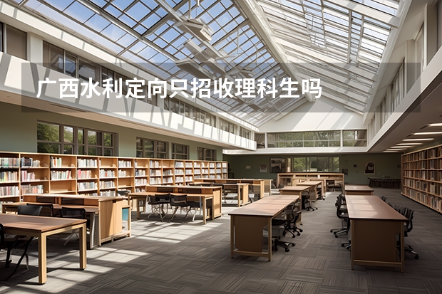 广西水利定向只招收理科生吗