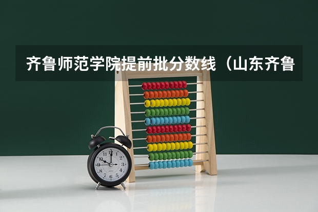齐鲁师范学院提前批分数线（山东齐鲁师范学院录取分数线）