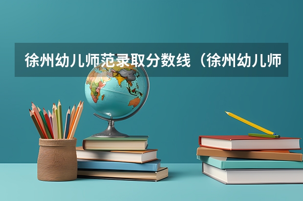 徐州幼儿师范录取分数线（徐州幼儿师范高等专科学校音乐教育分数线）