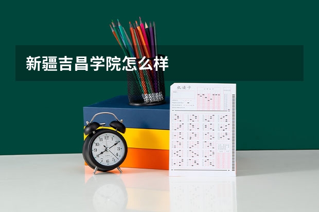 新疆吉昌学院怎么样