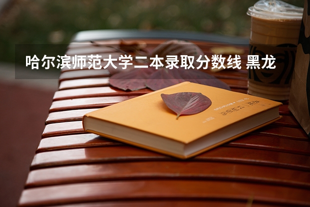 哈尔滨师范大学二本录取分数线 黑龙江公办二本大学排名及分数线