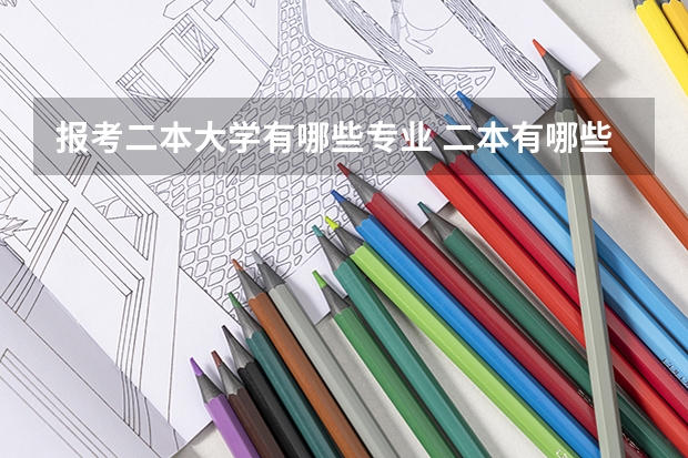 报考二本大学有哪些专业 二本有哪些专业？