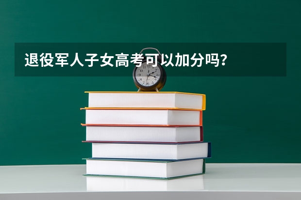 退役军人子女高考可以加分吗？