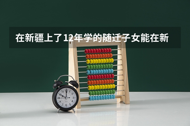 在新疆上了12年学的随迁子女能在新疆高考吗？