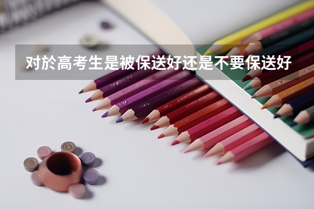 对於高考生是被保送好还是不要保送好?（高考怎样才能保送??????）
