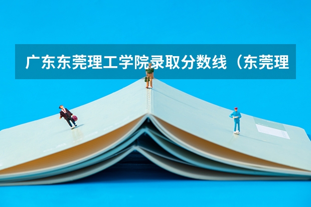 广东东莞理工学院录取分数线（东莞理工学院录取分数线）
