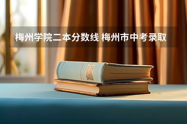 梅州学院二本分数线 梅州市中考录取分数线第二批