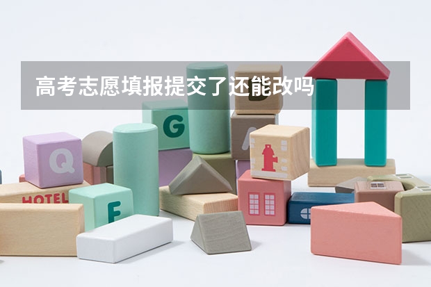 高考志愿填报提交了还能改吗
