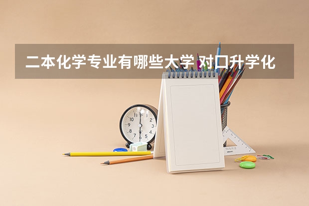 二本化学专业有哪些大学 对囗升学化工专业二本是什么学校