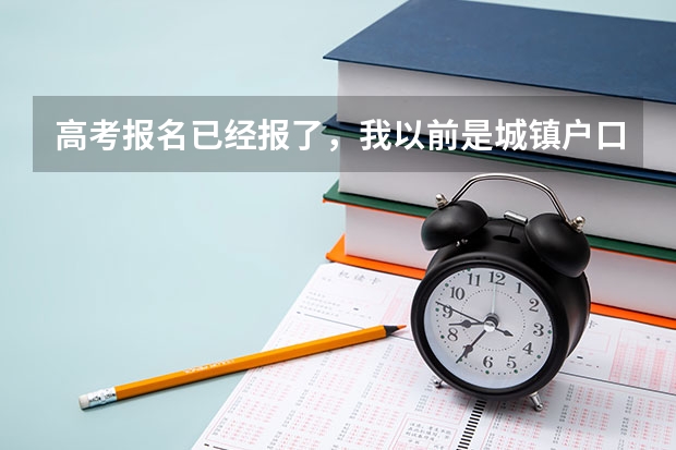 高考报名已经报了，我以前是城镇户口现在改为了农村户口，对高考有影响吗？？？？