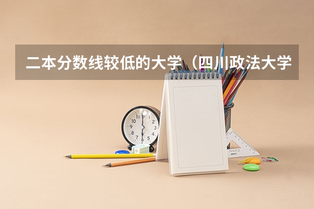 二本分数线较低的大学（四川政法大学录取分数线）
