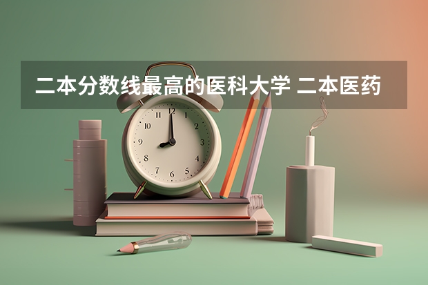 二本分数线最高的医科大学 二本医药大学排名及分数线