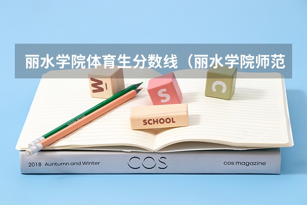 丽水学院体育生分数线（丽水学院师范类分数线）