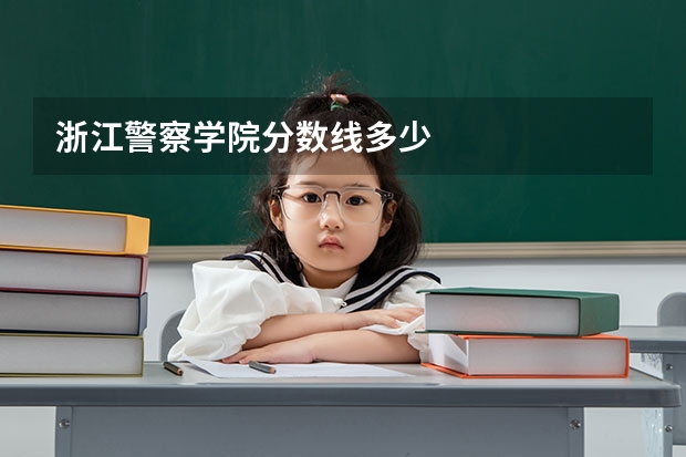 浙江警察学院分数线多少