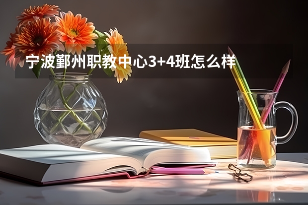 宁波鄞州职教中心3+4班怎么样