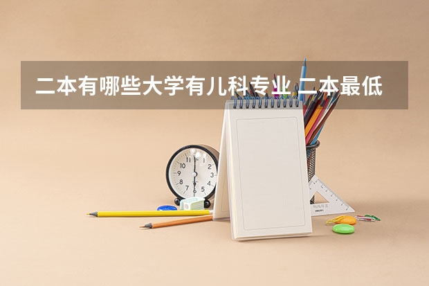 二本有哪些大学有儿科专业 二本最低的医科大学 哪些学校比较好