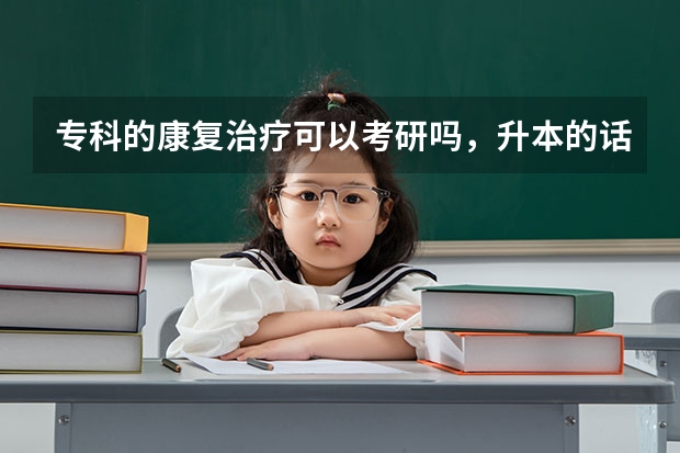 专科的康复治疗可以考研吗，升本的话要跨专业，到时候升本其他专业了以后怎么考验康复治疗方面的