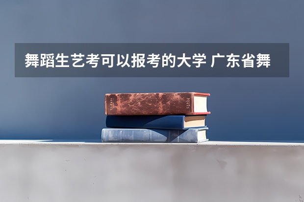 舞蹈生艺考可以报考的大学 广东省舞蹈艺考分数线
