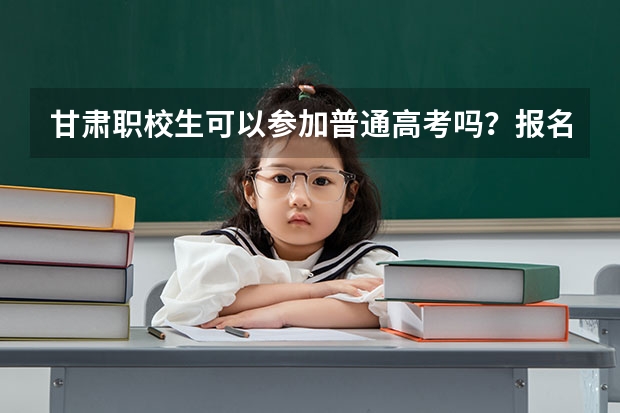 甘肃职校生可以参加普通高考吗？报名时间是多久？