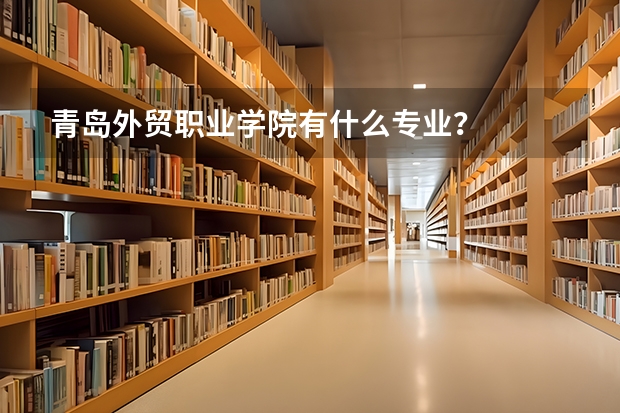 青岛外贸职业学院有什么专业?