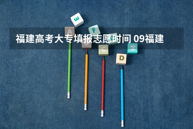 福建高考大专填报志愿时间 09福建省高考报志愿时间几号截止