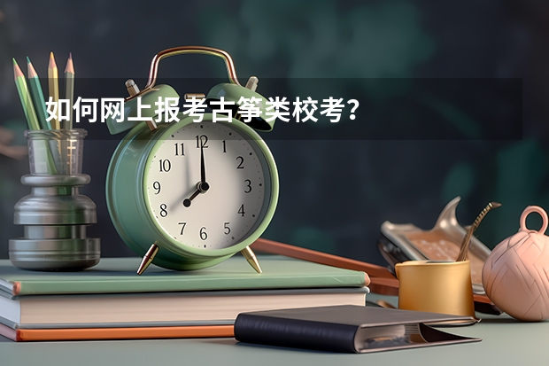 如何网上报考古筝类校考？