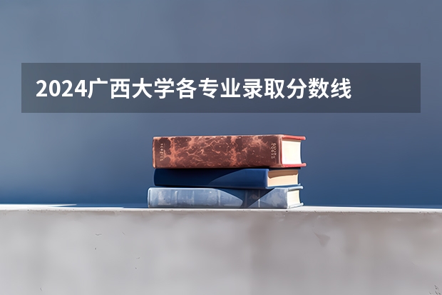 2024广西大学各专业录取分数线 2024全国985大学在广西招生计划及录取分数线