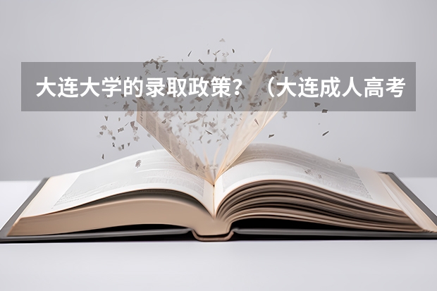 大连大学的录取政策？（大连成人高考考试科目？）