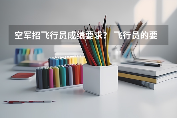 空军招飞行员成绩要求? 飞行员的要求