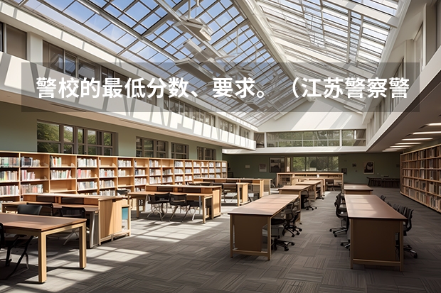 警校的最低分数、要求。（江苏警察警官学院分数线）