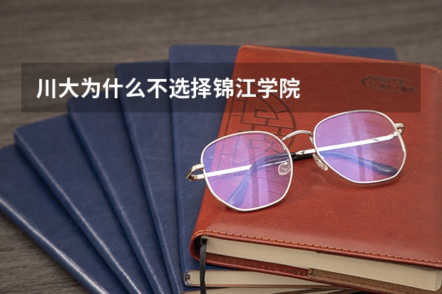 川大为什么不选择锦江学院