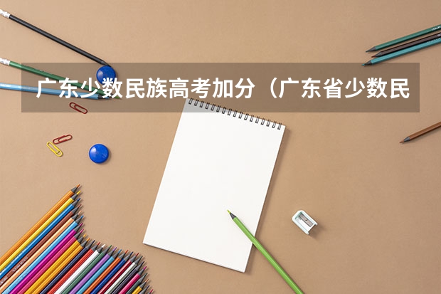 广东少数民族高考加分（广东省少数民族高考加分政策）