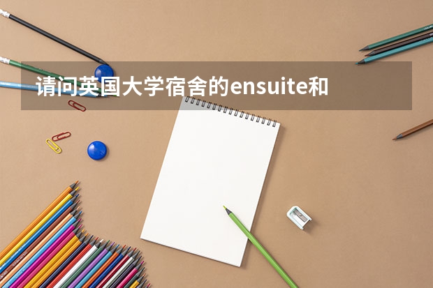 请问英国大学宿舍的ensuite和studio有什么区别，住宿舍好还是住校外好？