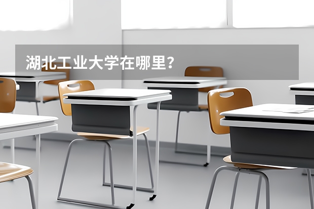 湖北工业大学在哪里？