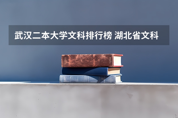 武汉二本大学文科排行榜 湖北省文科二本大学专业排名