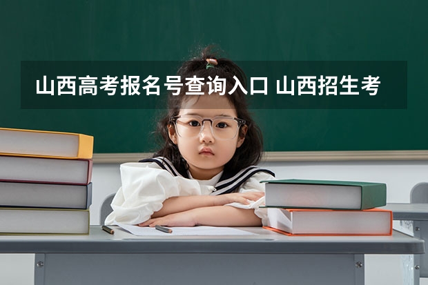 山西高考报名号查询入口 山西招生考试网官网入口网址：http://www.sxkszx.cn/