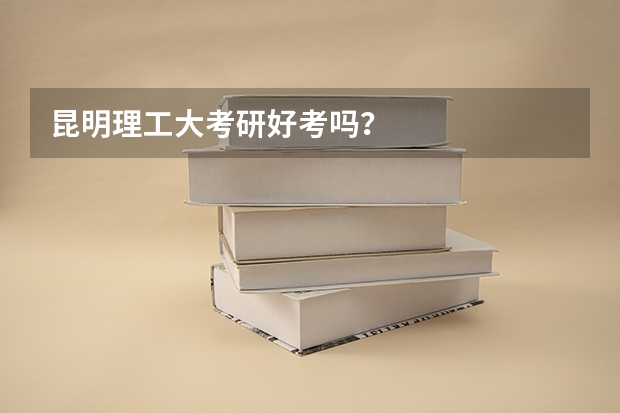 昆明理工大考研好考吗？