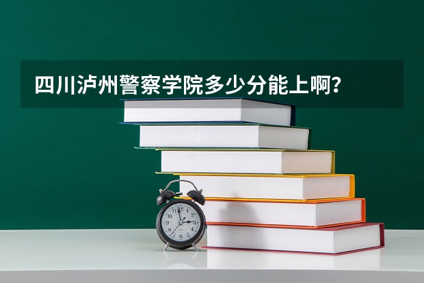 四川泸州警察学院多少分能上啊？