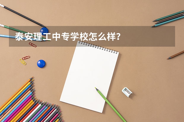 泰安理工中专学校怎么样？