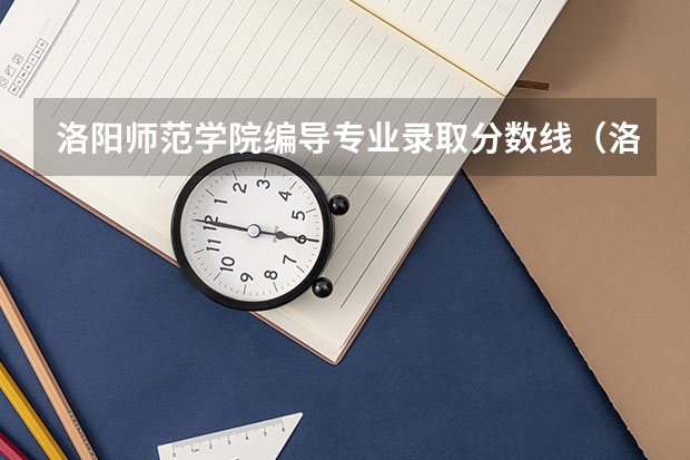 洛阳师范学院编导专业录取分数线（洛阳师范学院分数线）